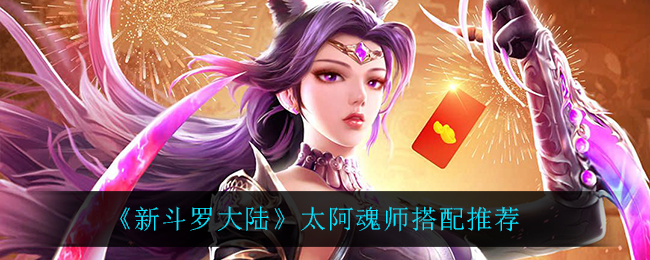 《新斗罗大陆》太阿魂师搭配推荐