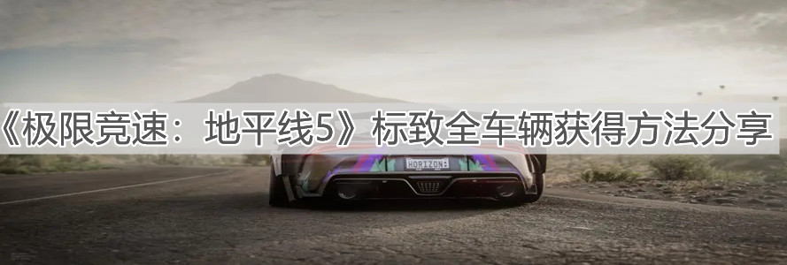 《极限竞速：地平线5》标致全车辆获得方法分享