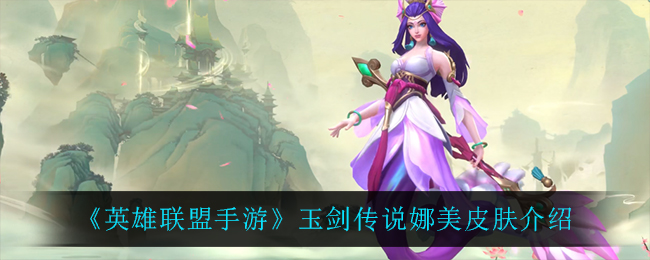 《英雄联盟手游》玉剑传说娜美皮肤介绍