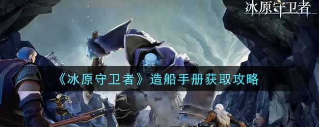 《冰原守卫者》造船手册获取攻略