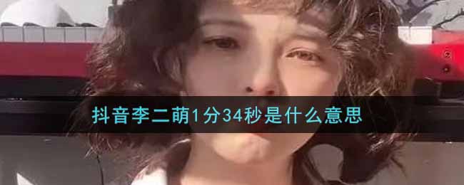 抖音李二萌1分34秒是什么意思
