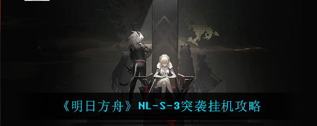 《明日方舟》NL-S-3突袭挂机攻略