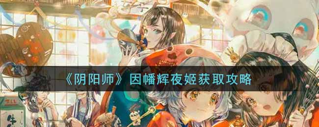 《阴阳师》因幡辉夜姬获取攻略