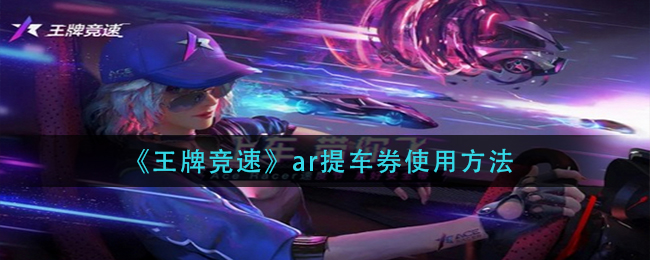 《王牌竞速》ar提车券使用方法