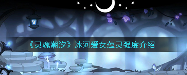 《灵魂潮汐》冰河爱女蕴灵强度介绍