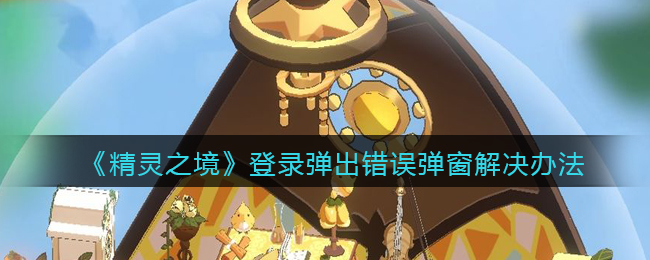 《精灵之境》登录弹出错误弹窗解决办法