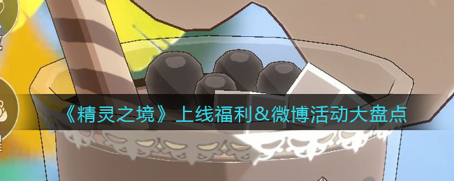 《精灵之境》上线福利&微博活动大盘点