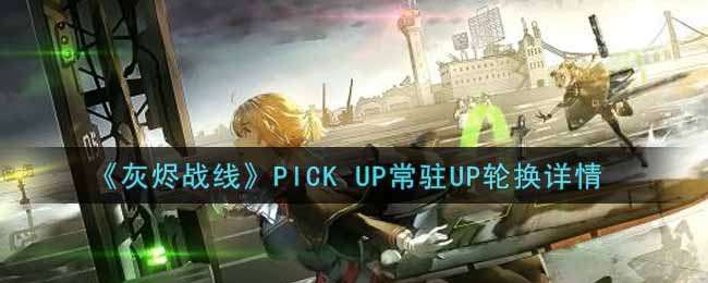 《灰烬战线》PICK UP常驻UP轮换详情
