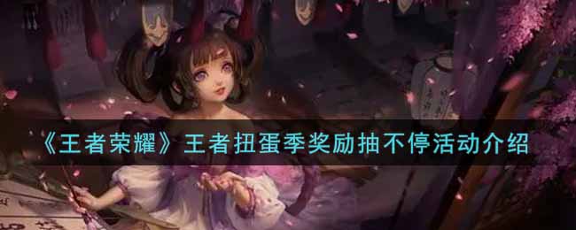 《王者荣耀》王者扭蛋季奖励抽不停活动介绍