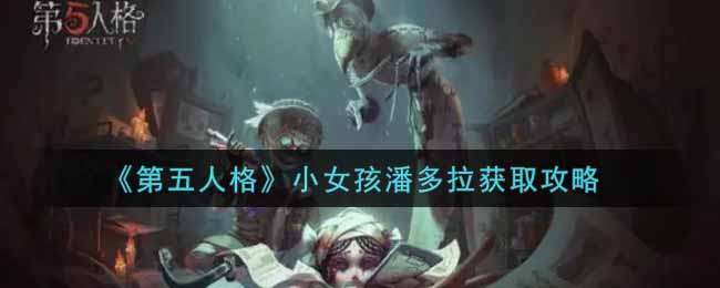 《第五人格》小女孩潘多拉获取攻略