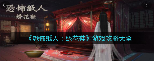 《恐怖纸人：绣花鞋》游戏攻略大全