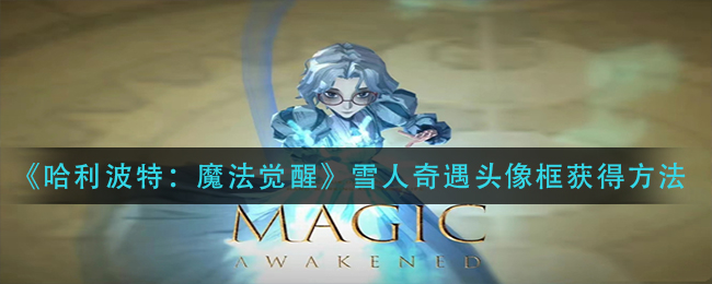 《哈利波特：魔法觉醒》雪人奇遇头像框获得方法