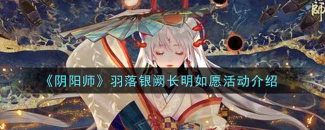 《阴阳师》羽落银阙长明如愿活动介绍