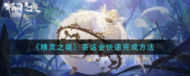 《精灵之境》茶话会快速完成方法