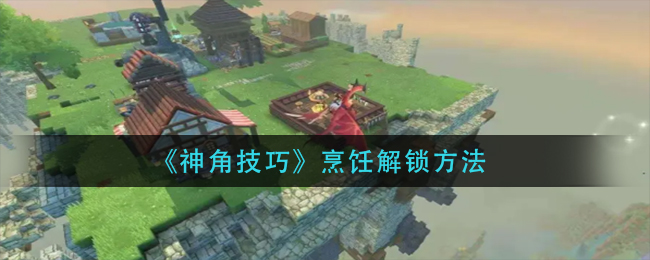 《神角技巧》烹饪解锁方法