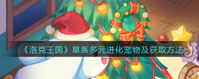 《洛克王国》草系多元进化宠物及获取方法