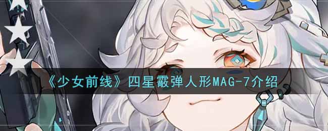 《少女前线》四星霰弹人形MAG-7介绍