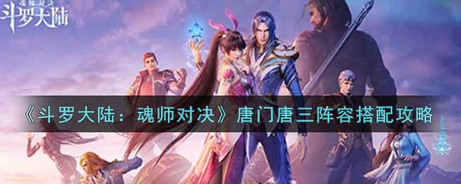《斗罗大陆：魂师对决》唐门唐三阵容搭配攻略