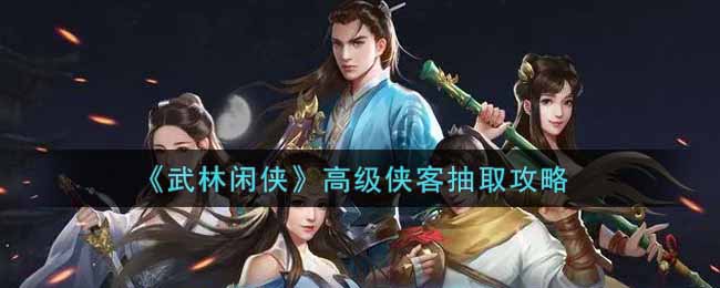 《武林闲侠》高级侠客抽取攻略
