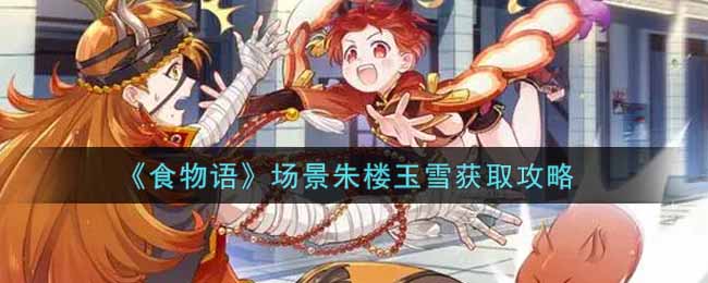《食物语》场景朱楼玉雪获取攻略