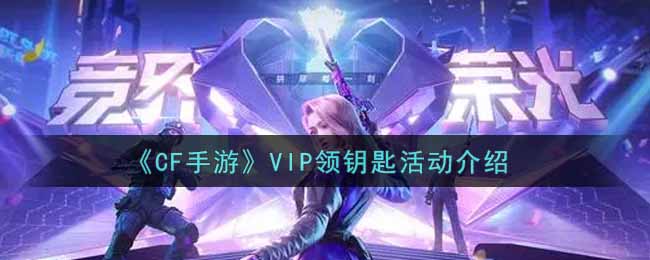 《CF手游》VIP领钥匙活动介绍