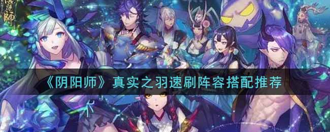 《阴阳师》真实之羽速刷阵容搭配推荐