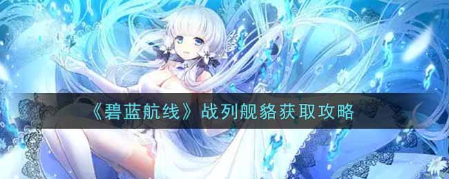 《碧蓝航线》战列舰貉获取攻略