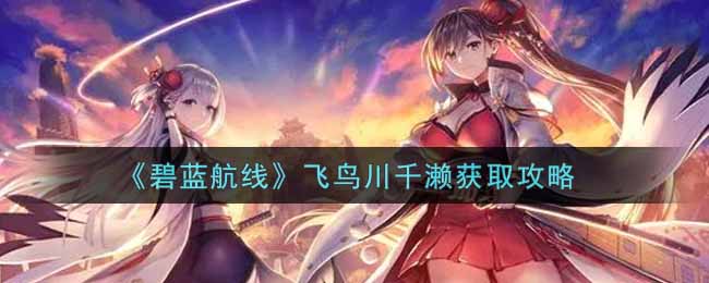 《碧蓝航线》飞鸟川千濑获取攻略