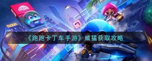 《跑跑卡丁车手游》威猛获取攻略