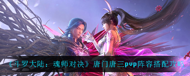 《斗罗大陆：魂师对决》唐门唐三pvp阵容搭配攻略