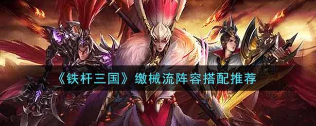 《铁杆三国》缴械流阵容搭配推荐