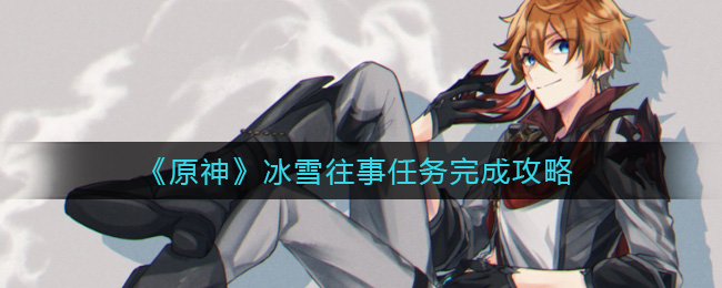 《原神》冰雪往事任务完成攻略
