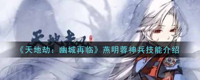 《天地劫：幽城再临》燕明蓉神兵技能介绍