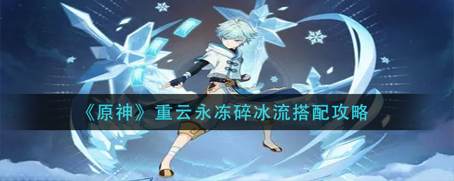 《原神》重云永冻碎冰流搭配攻略