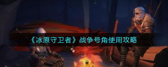 《冰原守卫者》战争号角使用攻略