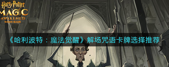 《哈利波特：魔法觉醒》解场咒语卡牌选择推荐