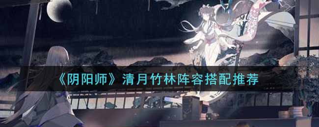 《阴阳师》清月竹林阵容搭配推荐