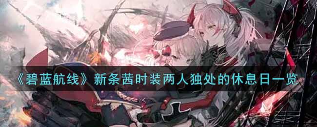 《碧蓝航线》新条茜时装两人独处的休息日一览