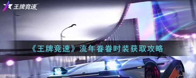 《王牌竞速》流年眷眷时装获取攻略