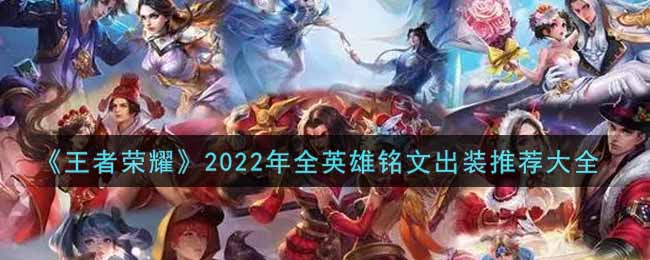 《王者荣耀》2022年全英雄铭文出装推荐大全（持续更新）