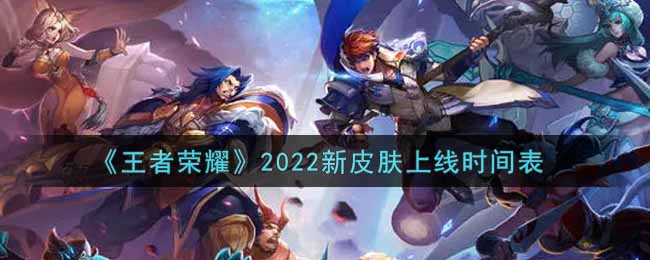 《王者荣耀》2022新皮肤上线时间表