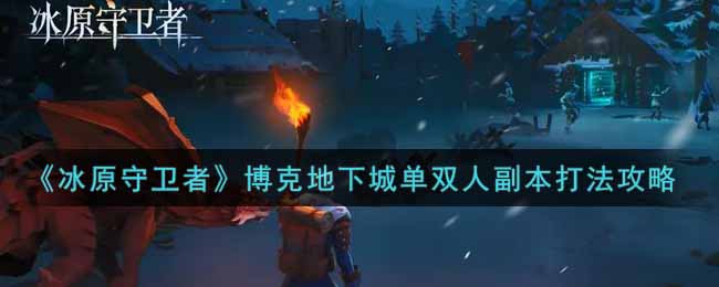 《冰原守卫者》博克地下城单双人副本打法攻略