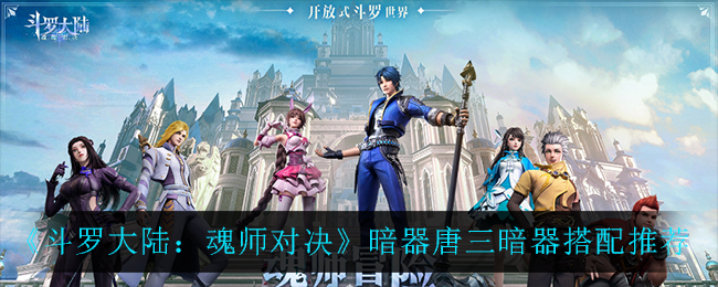 《斗罗大陆：魂师对决》暗器唐三暗器搭配推荐