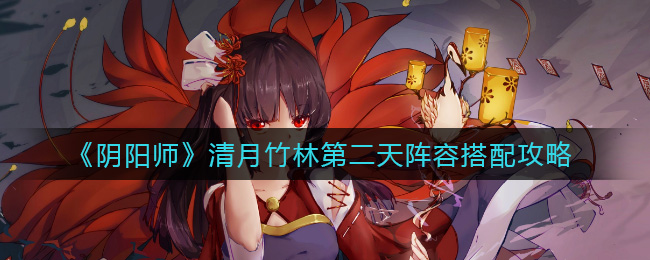 《阴阳师》清月竹林第二天阵容搭配攻略
