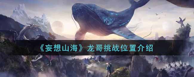 《妄想山海》龙哥挑战位置介绍