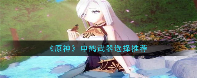 《原神》申鹤武器选择推荐