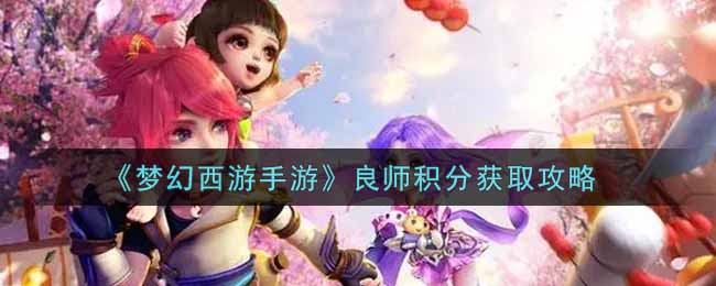 《梦幻西游手游》良师积分获取攻略