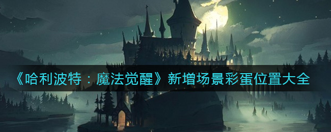 《哈利波特：魔法觉醒》新增场景彩蛋位置大全