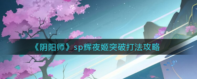 《阴阳师》sp辉夜姬突破打法攻略