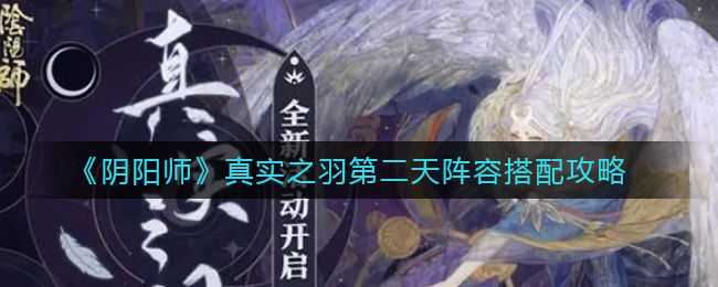 《阴阳师》真实之羽第二天阵容搭配攻略